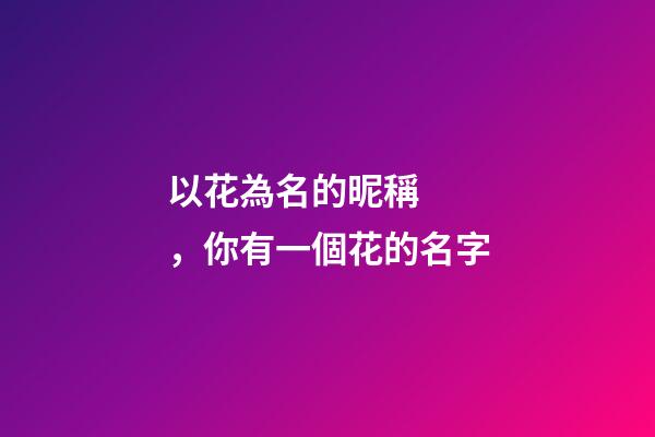 以花為名的昵稱，你有一個花的名字-第1張-觀點-玄機派